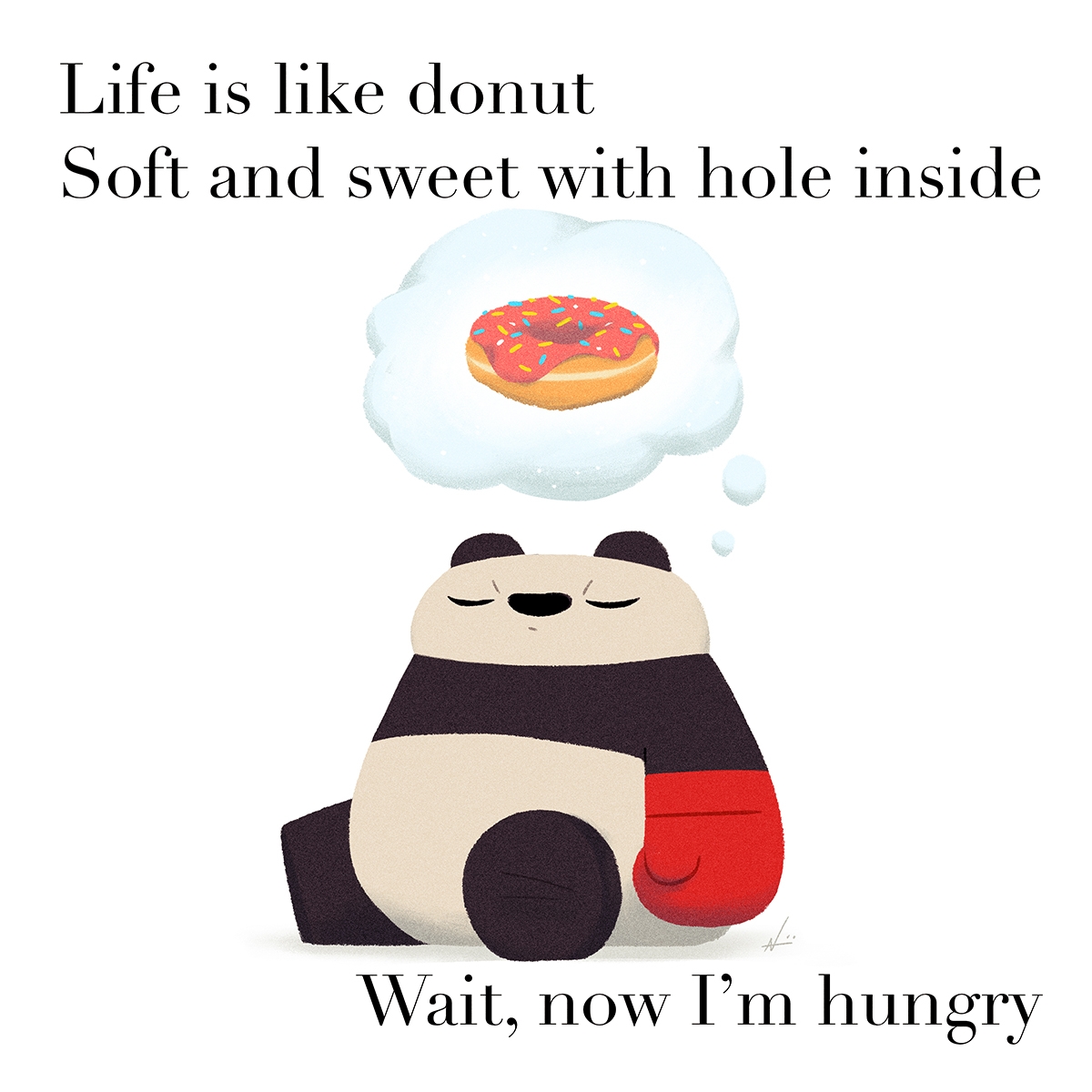 Life is like donut Soft and sweet with hole inside Wait, now I'm hungry