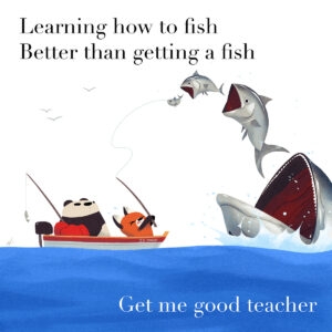 Learning how to fish Better than getting a fish Get me good teacher